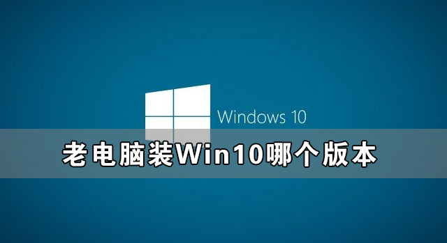 老电脑装Win10哪个版本比较好？