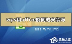 Wps和office能一起装吗？Wps和office能兼容吗？